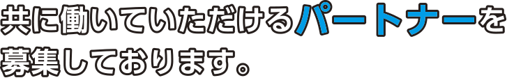 共に働いていただけるパートナーを募集しております。
