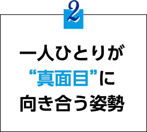 一人ひとりが“真面目”に向き合う姿勢